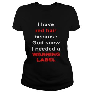 Official I have red hair because God knew I needed a warning label shirt 2
