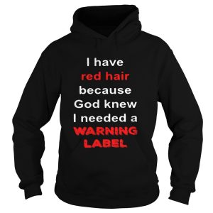 Official I have red hair because God knew I needed a warning label shirt 3