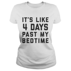 Official It's Like 4 Days Past My Bedtime Shirt 3