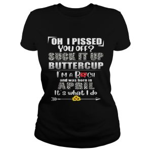 Oh I Pissed You Off Suck It Up Buttercup April Birthday Tee 1