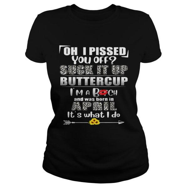 Oh I Pissed You Off Suck It Up Buttercup April Birthday Tee