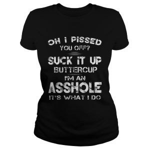 Oh I Pissed You Off Suck It Up Buttercup I'm An Asshole It's What I Do Shirt 1