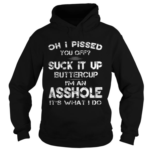 Oh I Pissed You Off Suck It Up Buttercup I’m An Asshole It’s What I Do Shirt