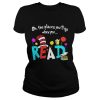 Oh The Places You’ll Go When You Read Shirt