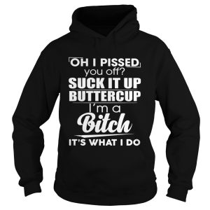 Oh i pissed you off suck it up buttercup i'm a bitch it's what i do shirt 2