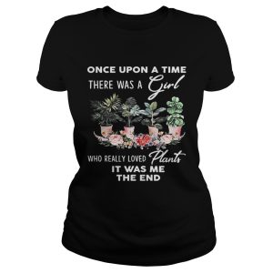 Once Upon A time There was a girl who really loved plants it was me the end shirt 1