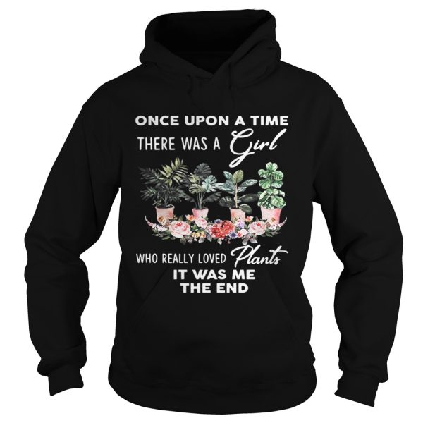 Once Upon A time There was a girl who really loved plants it was me the end shirt