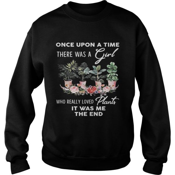 Once Upon A time There was a girl who really loved plants it was me the end shirt