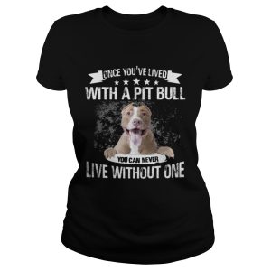 Once You've Lived With A Pit Bull You Can Never Live Without One T Shirt 2