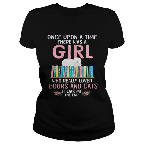 Once upon a time there was a girl who really loved books and cats it was me shirt