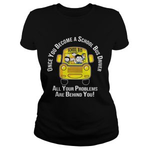 Once you become a school bus driver all your problem are behind you shirt 1
