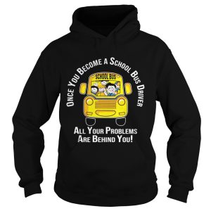 Once you become a school bus driver all your problem are behind you shirt 1 Once you become a school bus driver all your problem are behind you shirt 2