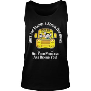 Once you become a school bus driver all your problem are behind you shirt 3 Once you become a school bus driver all your problem are behind you shirt 4