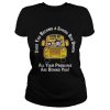 Once you become a school bus driver all your problems are behind you shirt