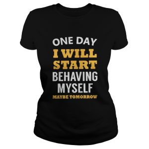 One Day I Will Start Behaving Myself Maybe Tomorrow shirt 2