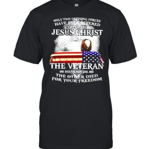 Only two defining forces have ever offered to die for you Jesus Christ and the Veteran shirt