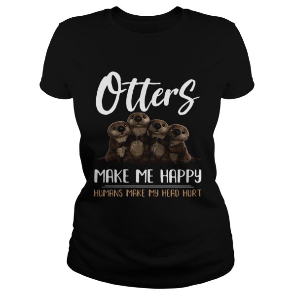 Otters make me happy humans make head hurt shirt