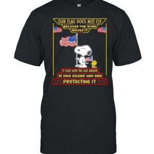 Our flag does not fly because the wind moves it of each soldier who died protecting it snoopy american flag shirt