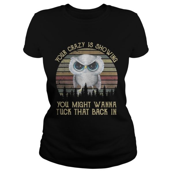 Owl your crazy is showing you might wanna tuck that back in shirt