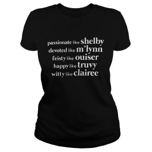 Passionate like shelby devoted like mlynn feisty like ouiser happy like truvy witty like clairee shirt 2