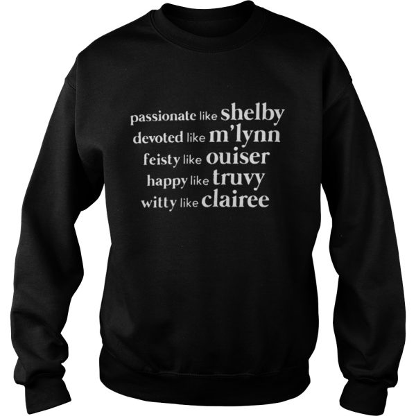 Passionate like shelby devoted like mlynn feisty like ouiser happy like truvy witty like clairee shirt