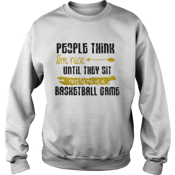 People Think Im Nice Until They Sit Next To Me A Basketball Game Shirt