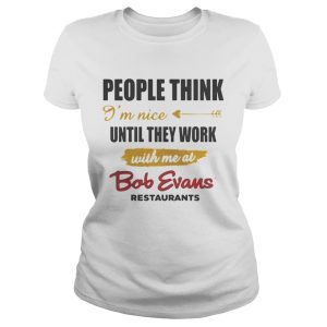 People think Im nice until they work with me at Bob Evans restaurant shirt 1