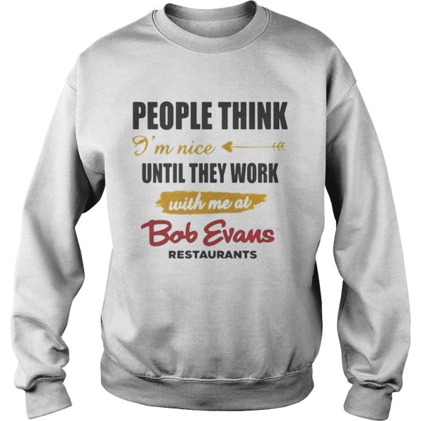 People think Im nice until they work with me at Bob Evans restaurant shirt