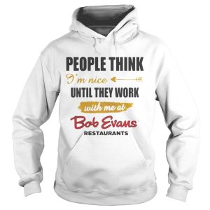 People think Im nice until they work with me at Bob Evans restaurant shirt 3