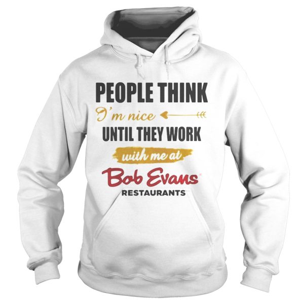 People think Im nice until they work with me at Bob Evans restaurant shirt