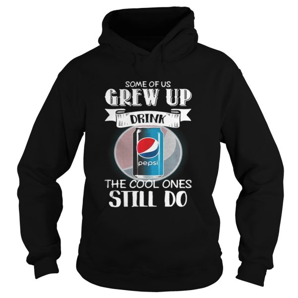 Pepsi Some of us grew up drink the cool ones still do shirt