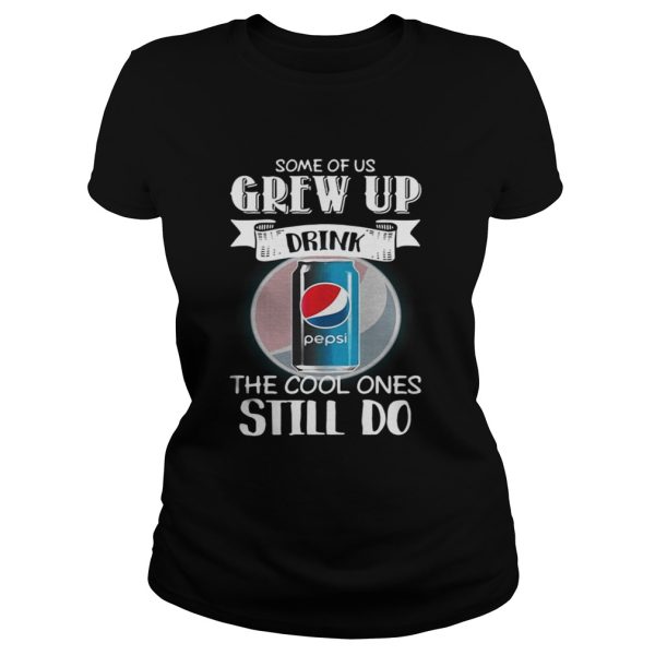 Pepsi Some of us grew up drink the cool ones still do shirt