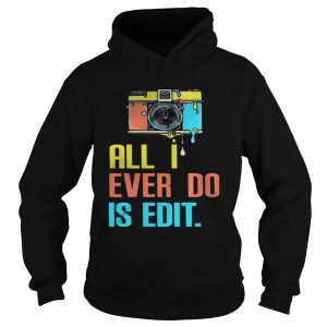Photographer all I ever do is edit shirt 1