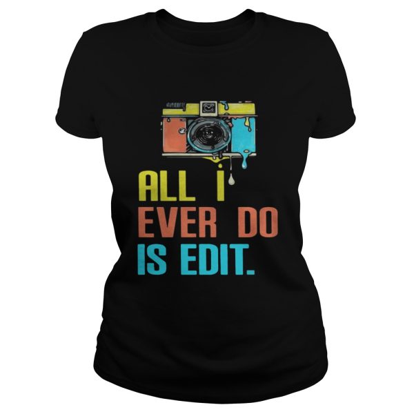 Photographer all I ever do is edit shirt