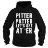 Pitter patter lets get ater shirt