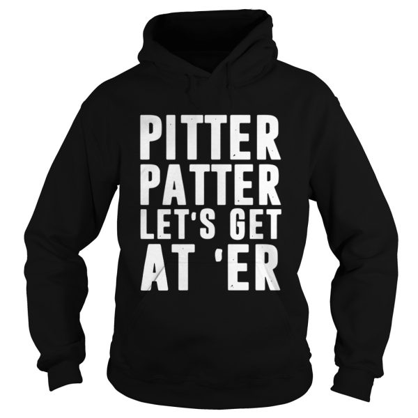 Pitter patter lets get ater shirt