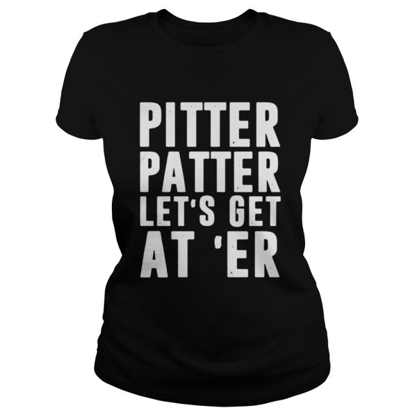 Pitter patter lets get ater shirt