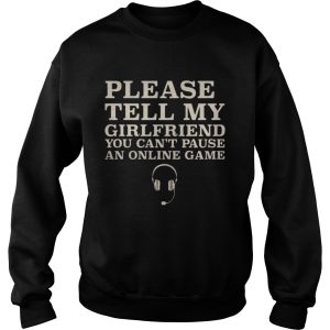 Please Tell My Girlfriend You Can't Pause An Online Game Shirt 3