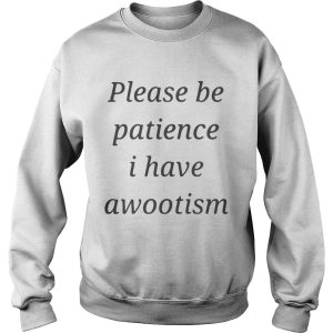Please be patience I have awootism shirt 1 Please be patience I have awootism shirt 2