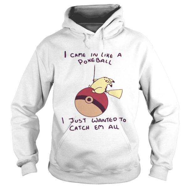 Pokemon Pikachu I came in like a Pokeball I just wanted to catch em all shirt