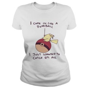 Pokemon Pikachu I came in like a Pokeball I just wanted to catch em all shirt 2