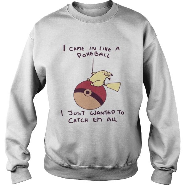 Pokemon Pikachu I came in like a Pokeball I just wanted to catch em all shirt