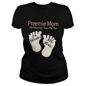 Preemie mom not much can scare me now shirt 1 Preemie mom not much can scare me now shirt 2