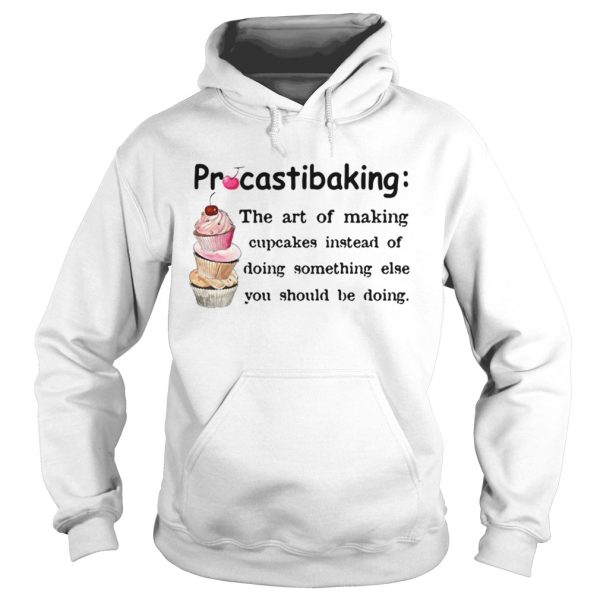 Procrastibaking the art of making cupcakes instead of doing something else you should be doing shirt