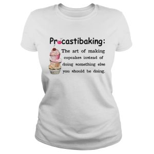 Procrastibaking the art of making cupcakes instead of doing something else you should be doing shirt 1 Procrastibaking the art of making cupcakes instead of doing something else you should be doing shirt 2