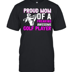 Proud Mom Of A Freaking Awesome Golf Player Shirt