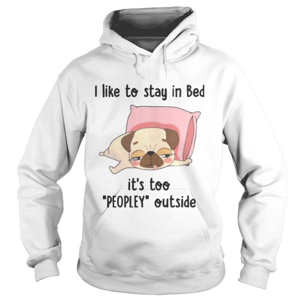 Pug I like To Stay In Bed Its Too Peopley Outside shirt
