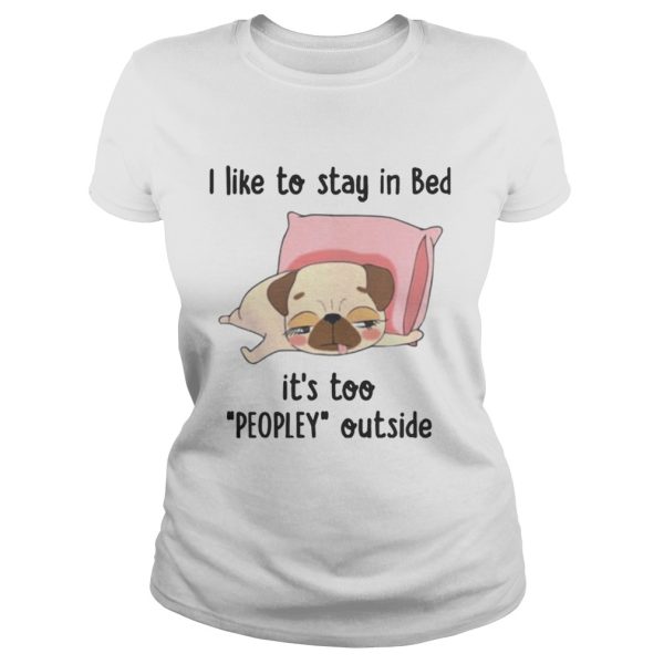 Pug I like To Stay In Bed Its Too Peopley Outside shirt