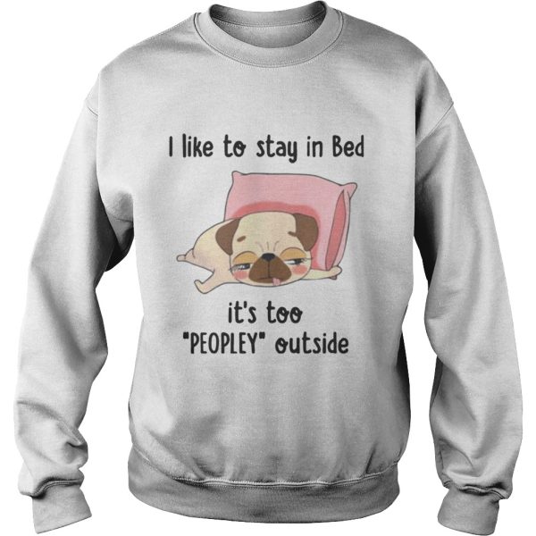 Pug I like To Stay In Bed Its Too Peopley Outside shirt