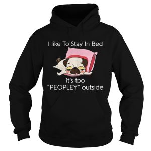 Pug dog I like to stay in bed its too peopley outside shirt 1